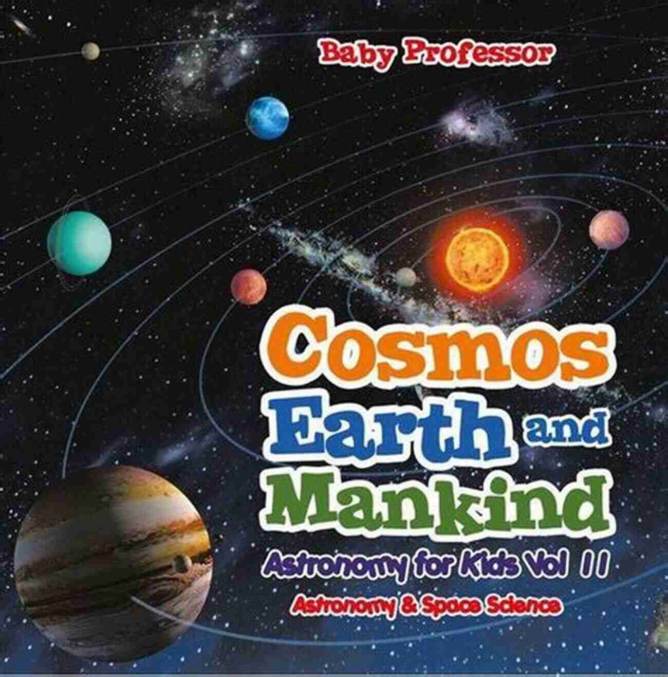 Astronomy For Kids Cosmos Earth And Mankind Vol II Cosmos Earth And Mankind Astronomy For Kids Vol II Astronomy Space Science