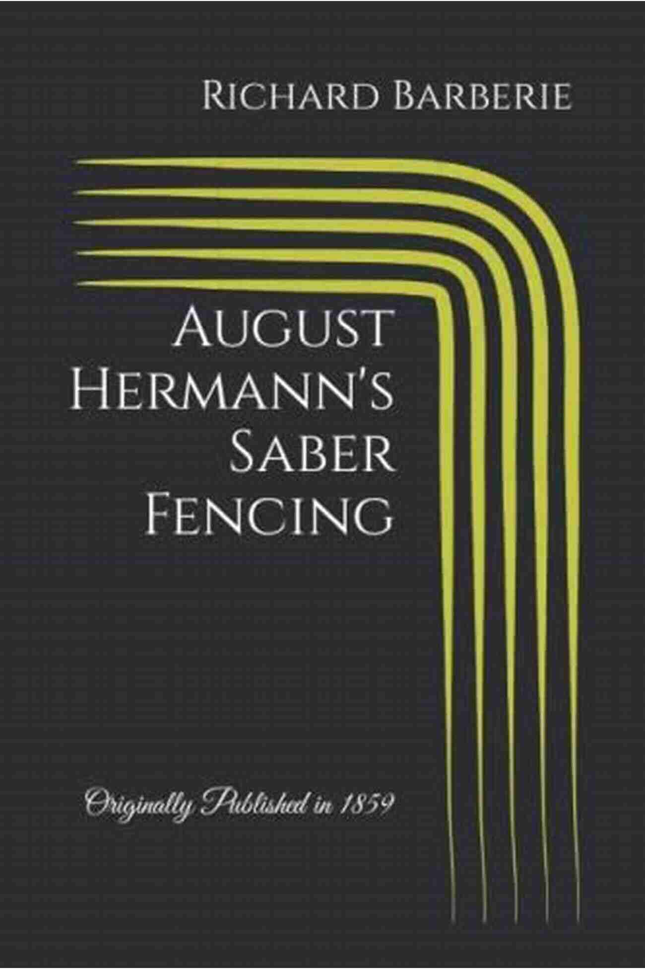 August Hermann Saber Fencing Combining Precision, Agility, And Strategy Like No Other August Hermann S Saber Fencing: Originally Published In 1861 (Austrian Fencing)