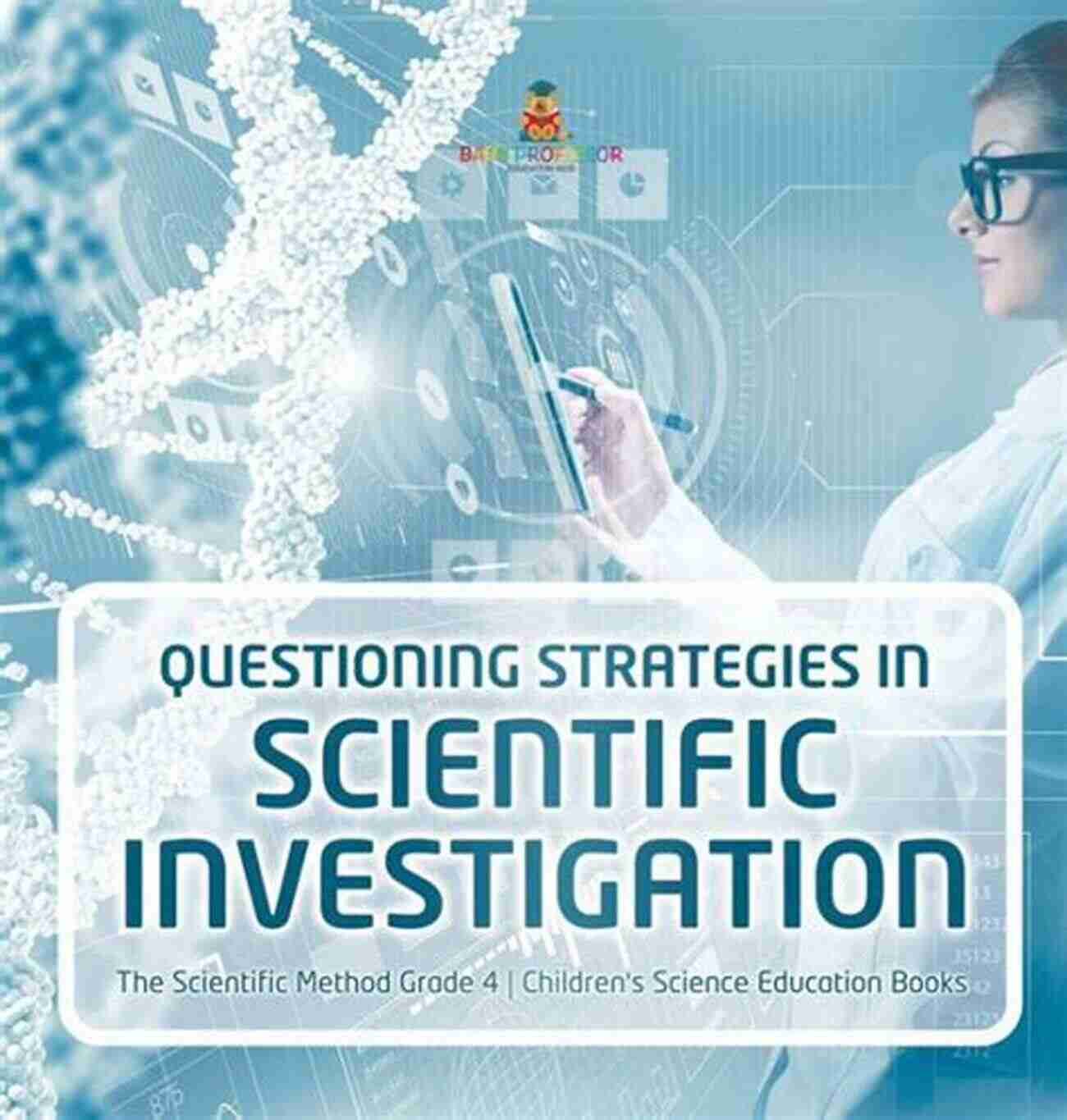 Curious Scientist Questioning Strategies In Scientific Investigation The Scientific Method Grade 4 Children S Science Education