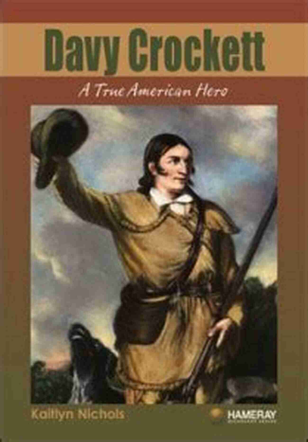 David Crockett A True American Hero Three Roads To The Alamo: The Lives And Fortunes Of David Crockett James Bowie And William Barret Travis