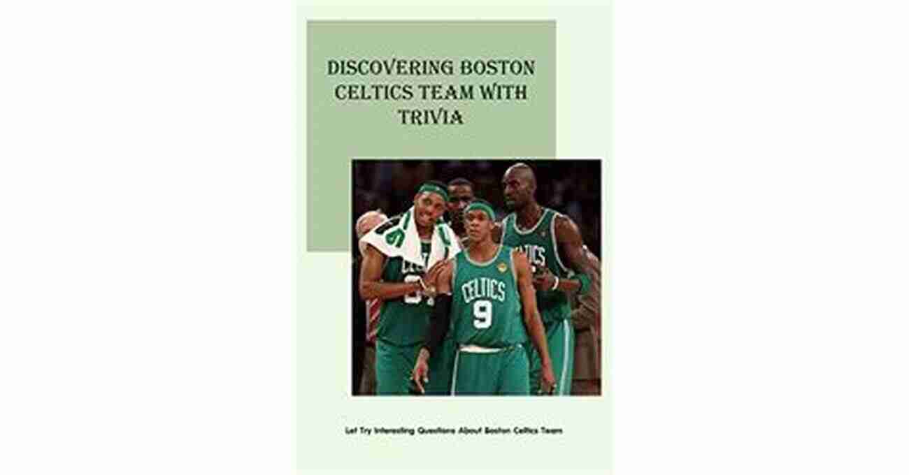 Discovering Boston Celtics Team With Trivia Discovering Boston Celtics Team With Trivia: Let Try Interesting Questions About Boston Celtics Team: Interesting Questions About Boston Celtics Team