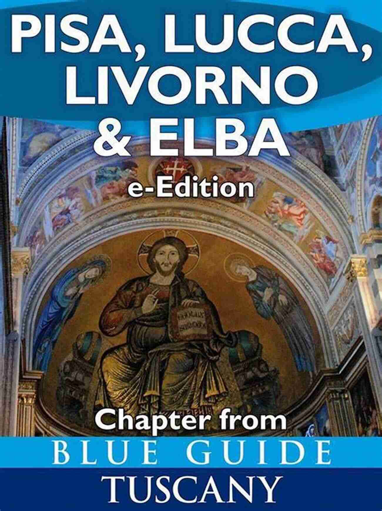 Explore The Beauty Of Pisa, Lucca, Livorno, And Elba With Blue Guide Tuscany Blue Guide Pisa Lucca Livorno And Elba (chapter From Blue Guide Tuscany) With The Garfagnana Massa Carrara Pontremoli And Viareggio