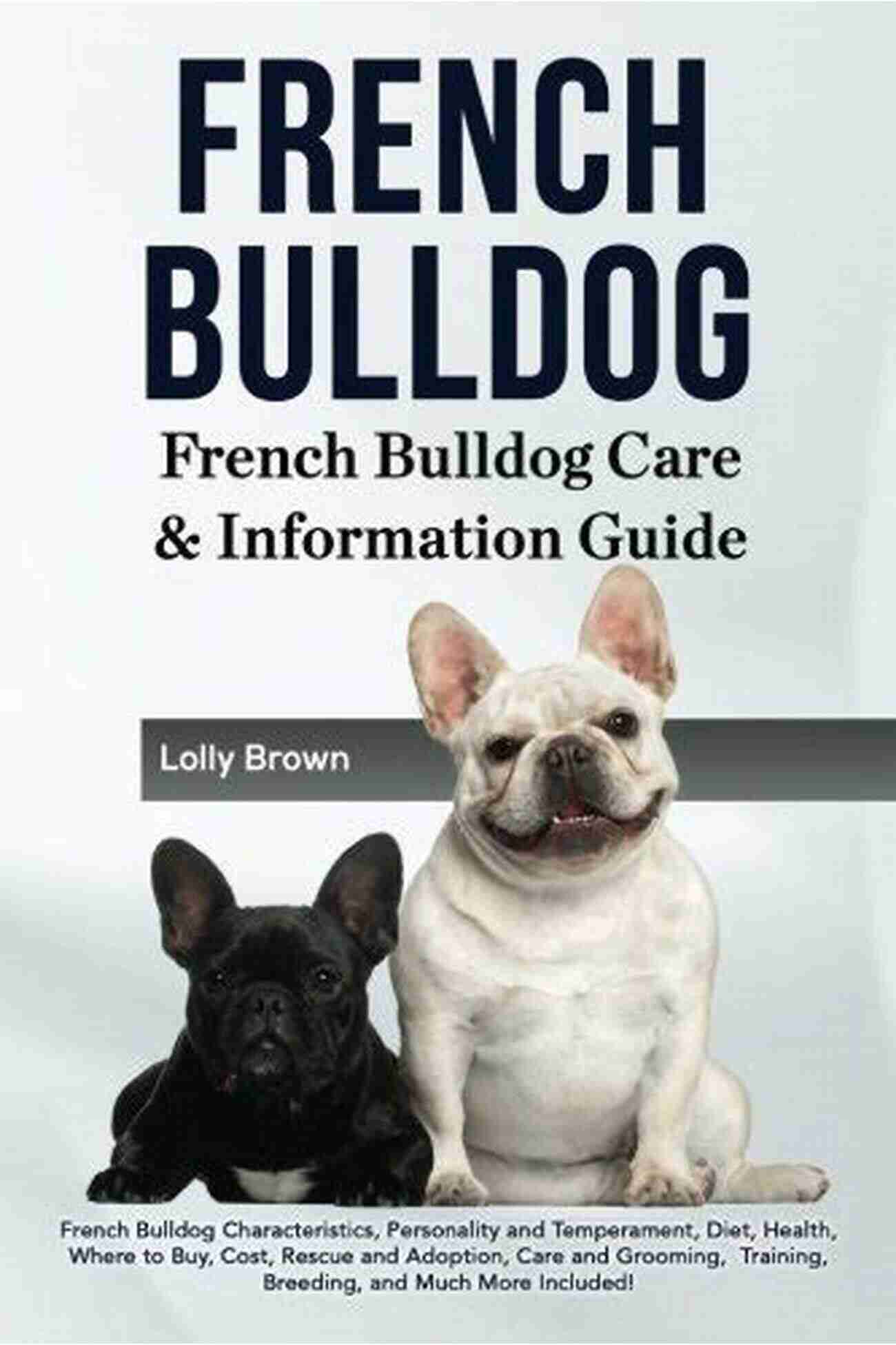 French Bulldog Characteristics Personality And Temperament Diet Health Where To French Bulldog: French Bulldog Characteristics Personality And Temperament Diet Health Where To Buy Cost Rescue And Adoption Care And Grooming Training Breeding And Much More Included