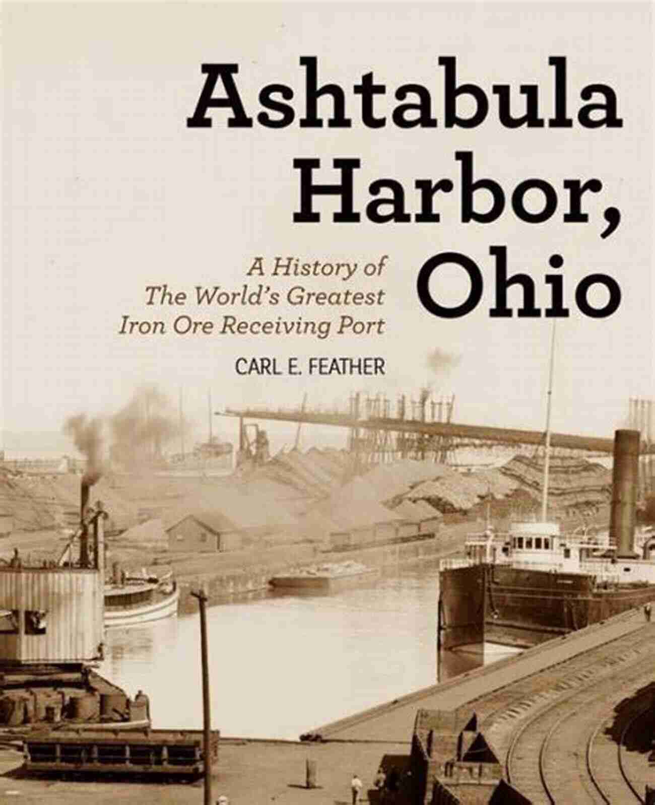 Iron Ore Receiving Port View A Window To The Past, Inspiring The Future Ashtabula Harbor Ohio: A History Of The World S Greatest Iron Ore Receiving Port