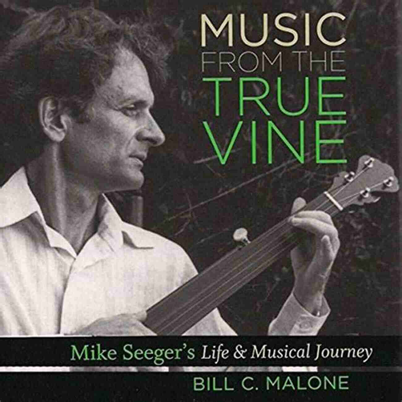 Mike Seeger's Legacy Music From The True Vine: Mike Seeger S Life And Musical Journey