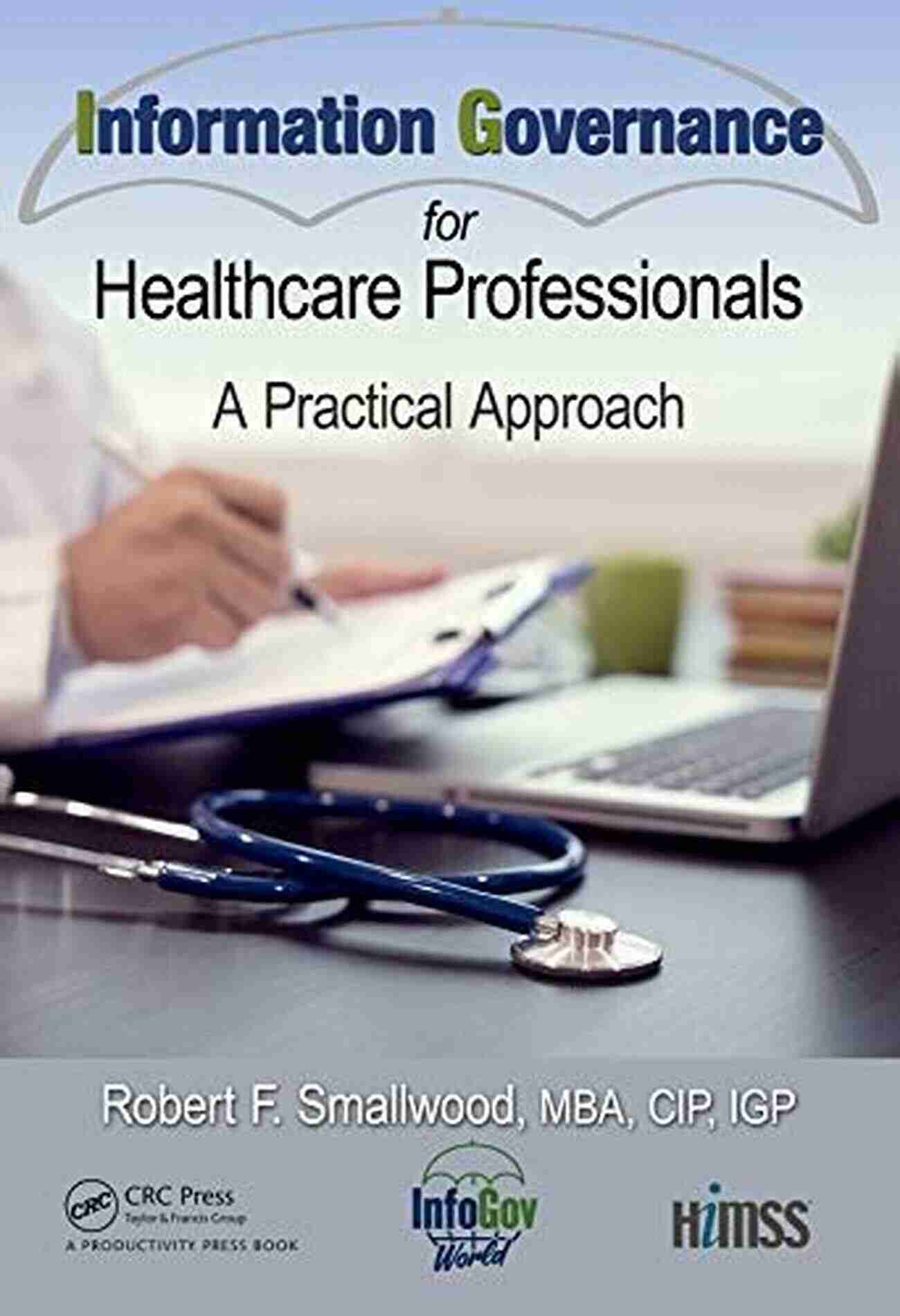 Practical Approach HIMSS Book Comprehensive Guide To Improving Healthcare Information Governance For Healthcare Professionals: A Practical Approach (HIMSS Book)