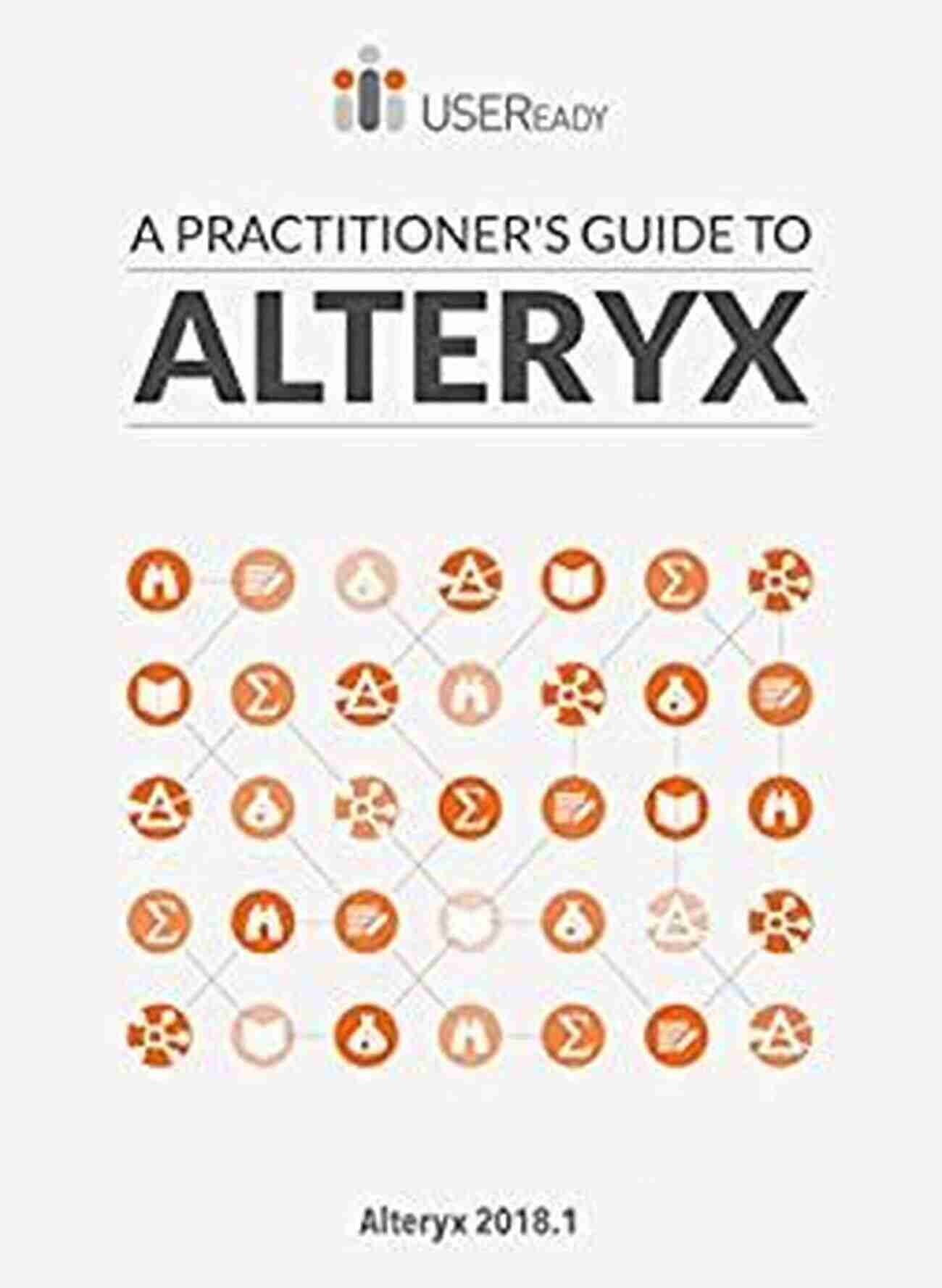 Practitioner Guide To Alteryx Alteryx Version 2018 A Practitioner S Guide To Alteryx: Alteryx Version 2018 1