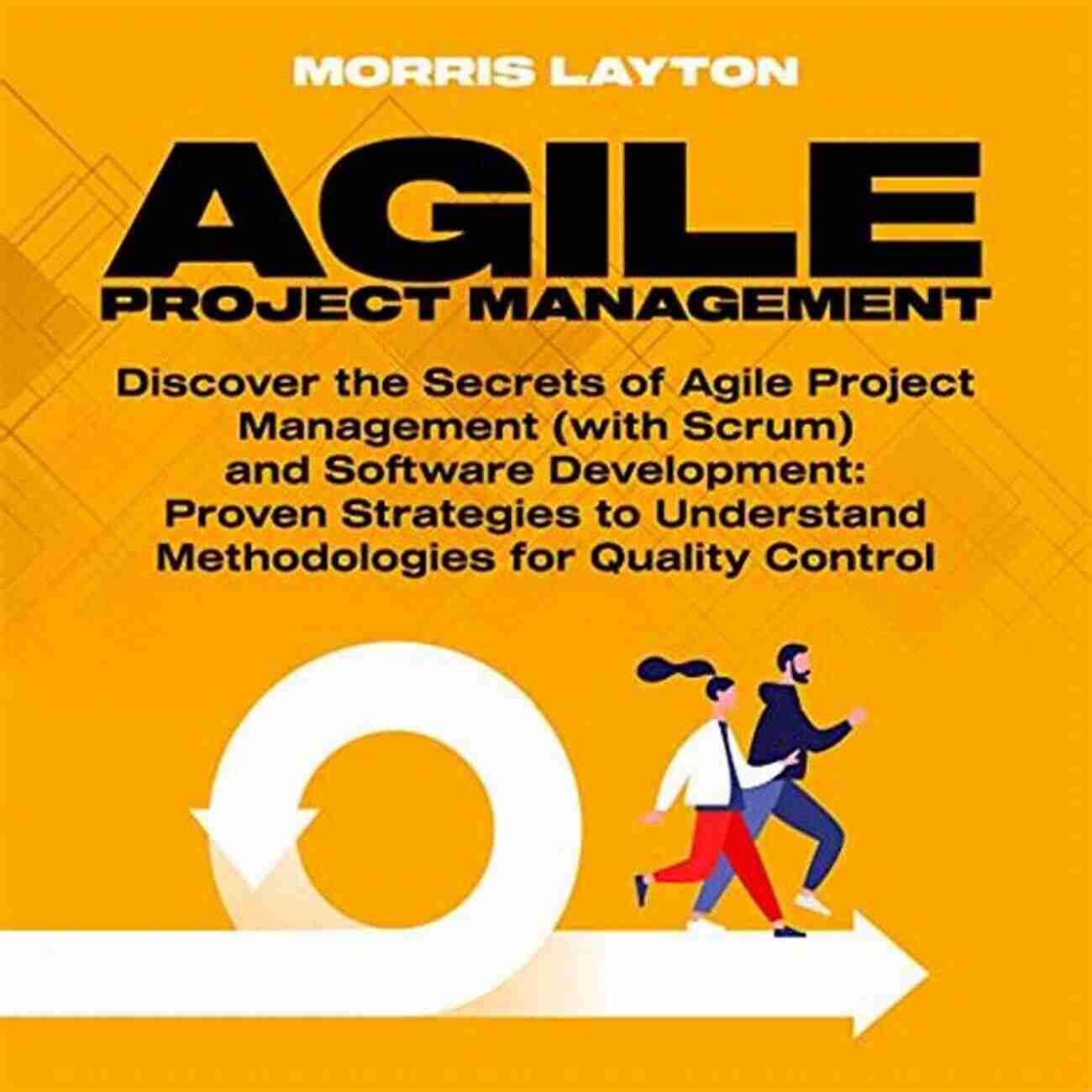 Proven Strategies To Understand Methodologies For Quality Control Agile Project Management: Discover The Secrets Of Agile Project Management (with Scrum) And Software Development: Proven Strategies To Understand Methodologies For Quality Control