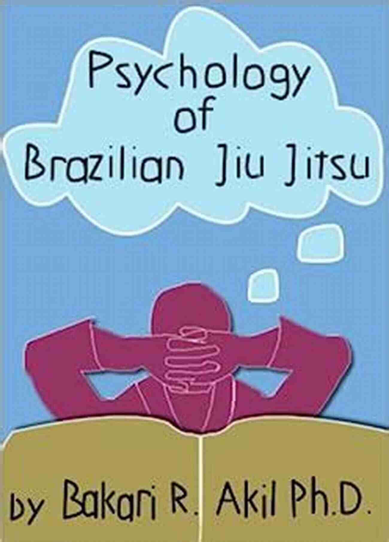 Psychology Of Brazilian Jiu Jitsu Bjj Submission Wrestling Judo Sambo Grappling Psychology Of Brazilian Jiu Jitsu (BJJ Submission Wrestling Judo Sambo Grappling Etc )