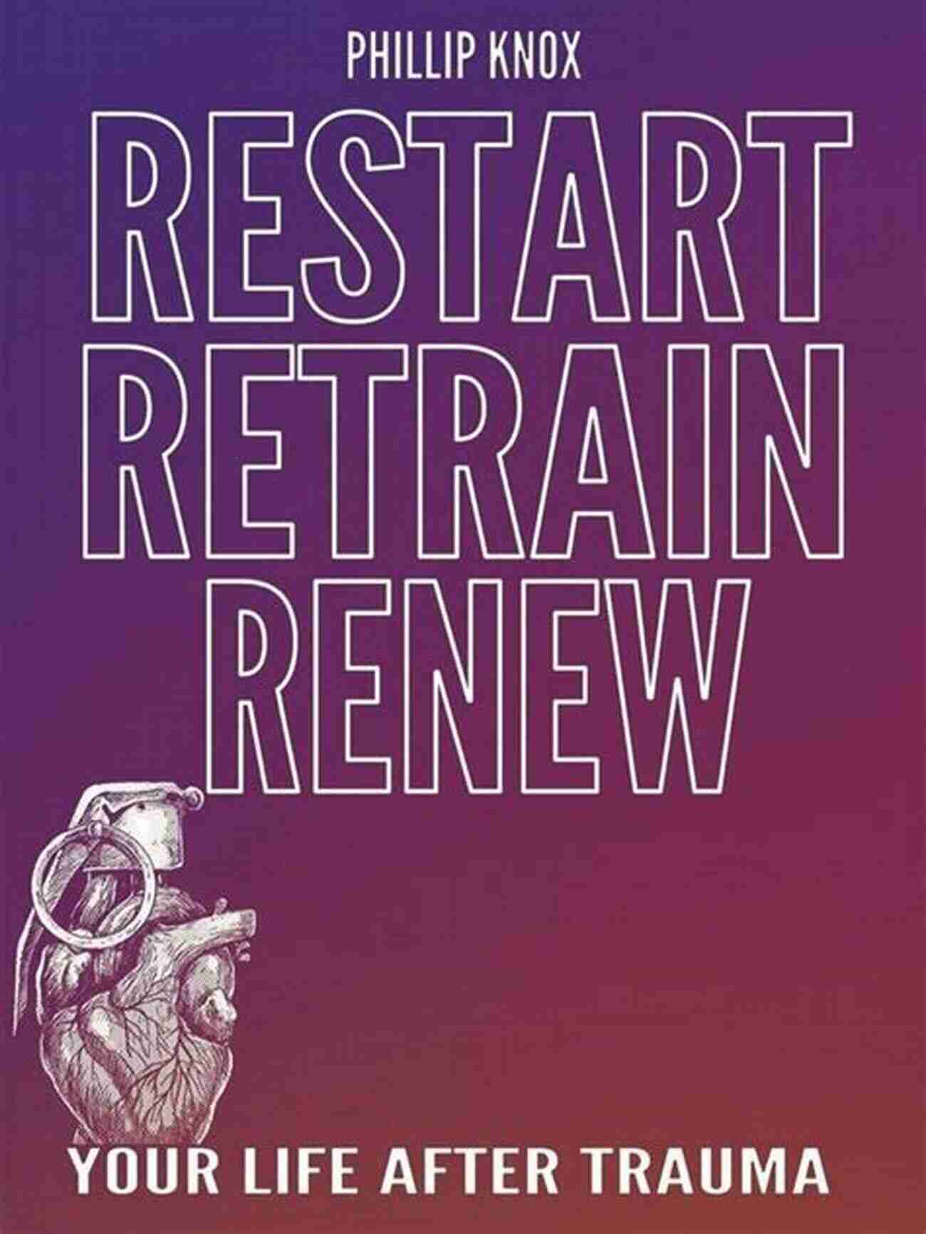 Restart Retrain Renew Your Life After Trauma Restart Retrain Renew: Your Life After Trauma