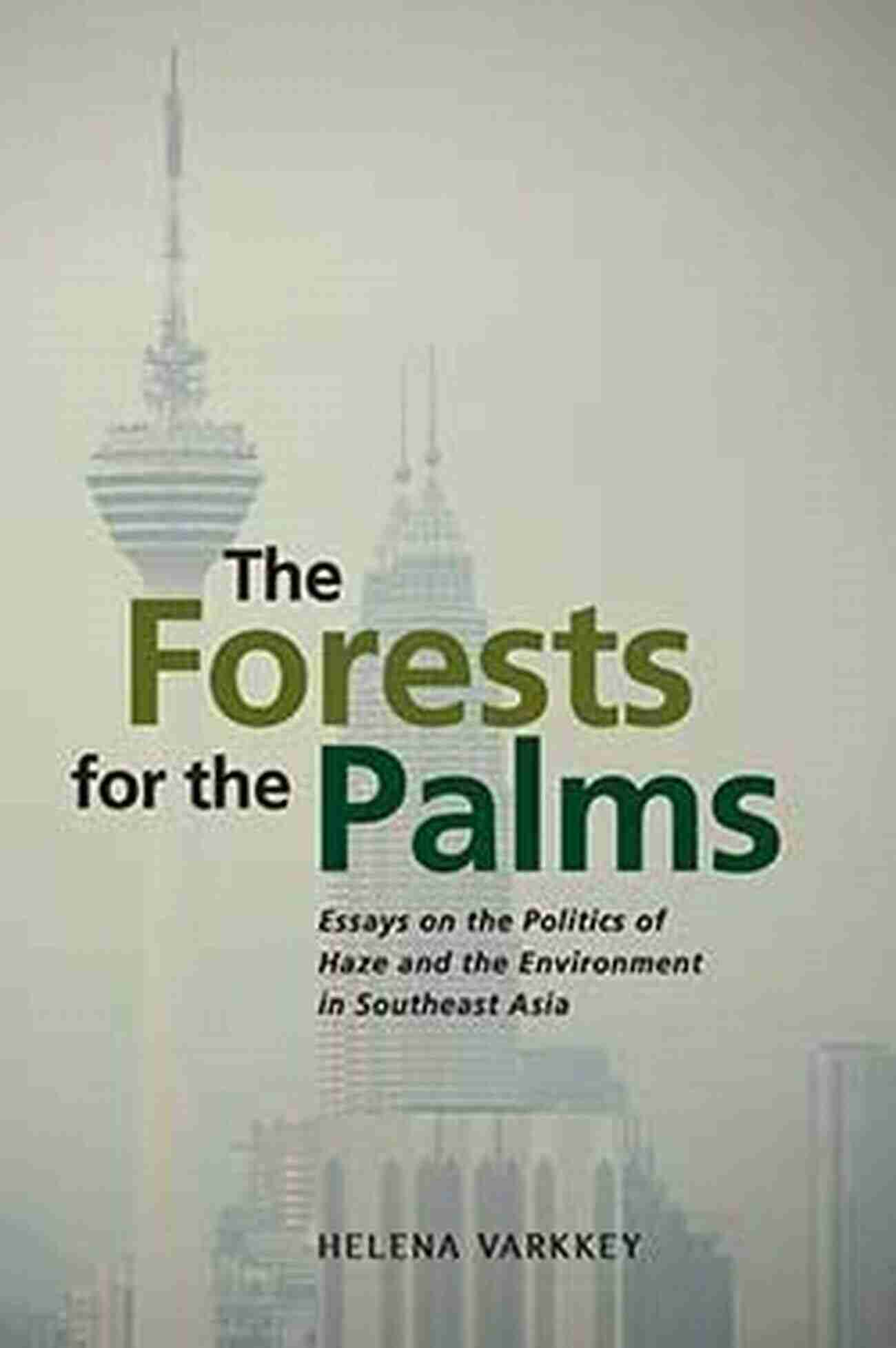 Save The Forests The Forests For The Palms: Essays On The Politics Of Haze And The Environment In Southeast Asia