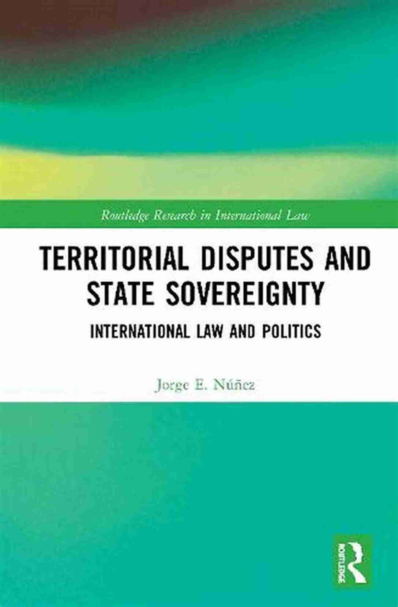 Territorial Disputes And State Sovereignty Territorial Disputes And State Sovereignty: International Law And Politics (Routledge Research In International Law)