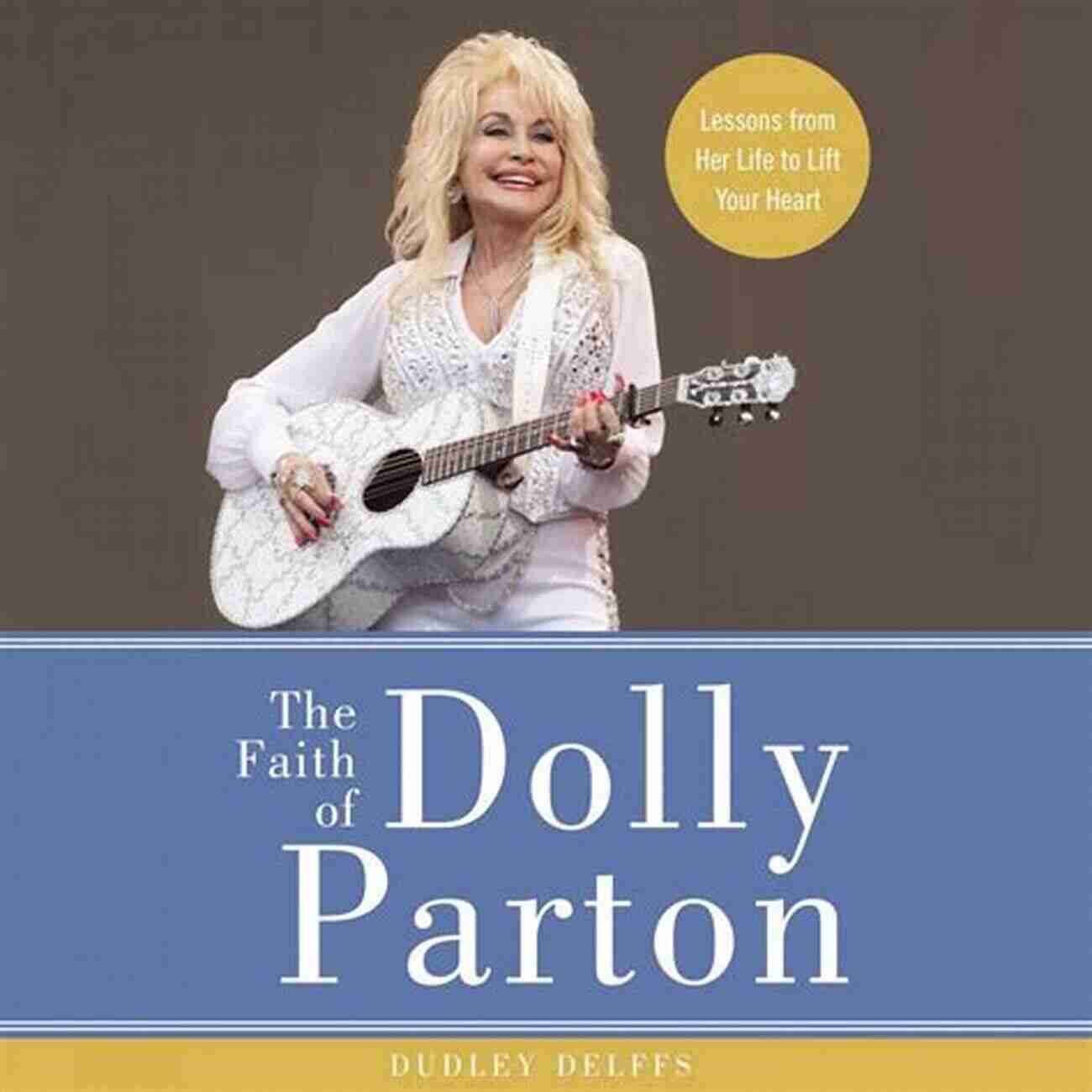 The Faith Of Dolly Parton The Faith Of Dolly Parton: Lessons From Her Life To Lift Your Heart