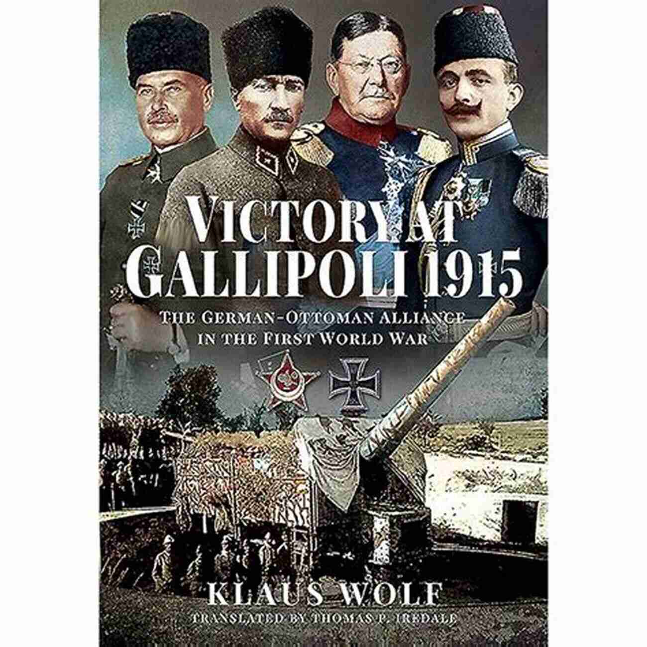 The German Ottoman Alliance During World War I Victory At Gallipoli 1915: The German Ottoman Alliance In The First World War