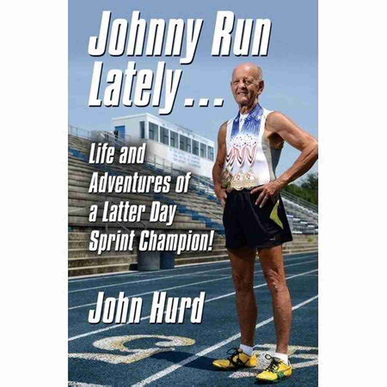 The Life And Adventures Of Latter Day Sprint Champion JOHNNY RUN LATELY: The Life And Adventures Of A Latter Day Sprint Champion