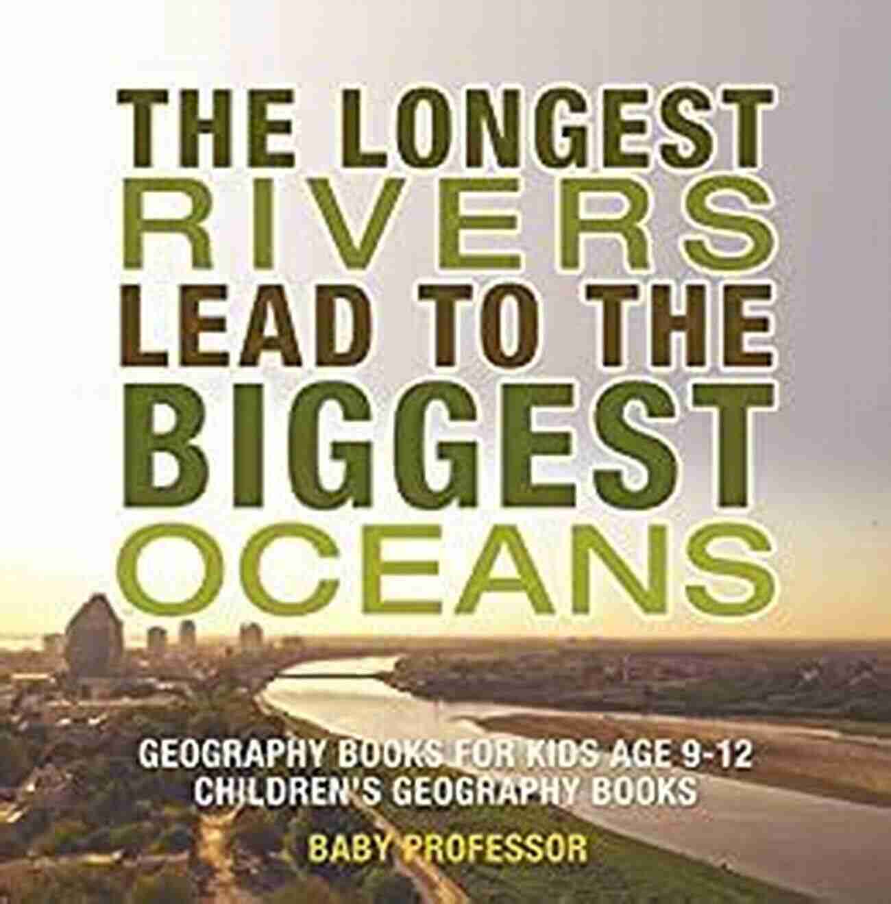 The Longest Rivers Lead To The Biggest Oceans The Longest Rivers Lead To The Biggest Oceans Geography For Kids Age 9 12 Children S Geography