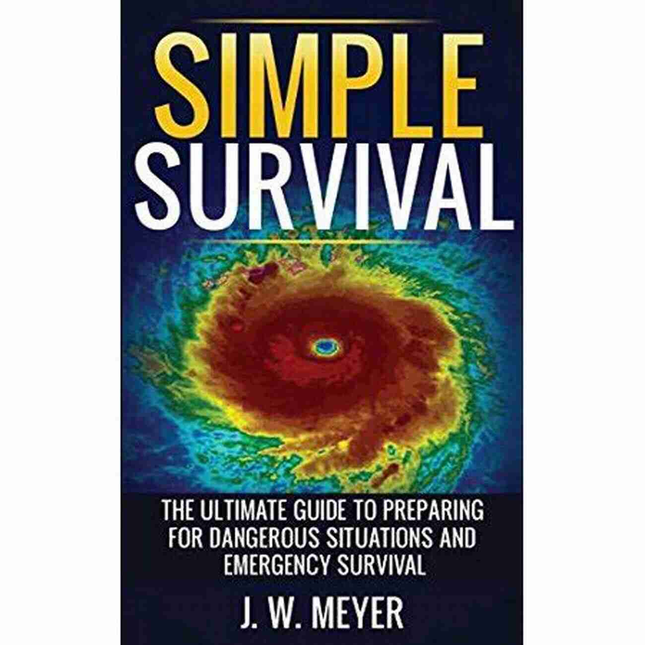 The Ultimate Guide To Preparing For Dangerous Situations And Emergency Survival Simple Survival: The Ultimate Guide To Preparing For Dangerous Situations And Emergency Survival