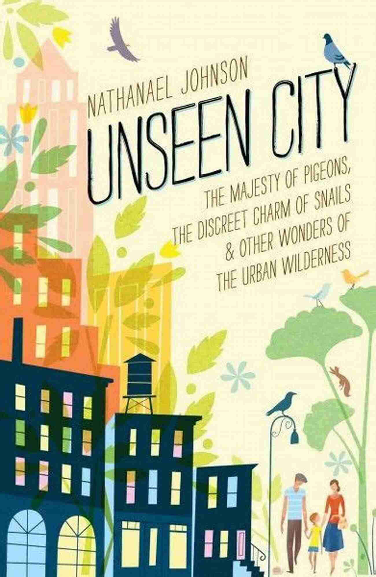 The Majesty Of Pigeons Unseen City: The Majesty Of Pigeons The Discreet Charm Of Snails Other Wonders Of The Urban Wilderness