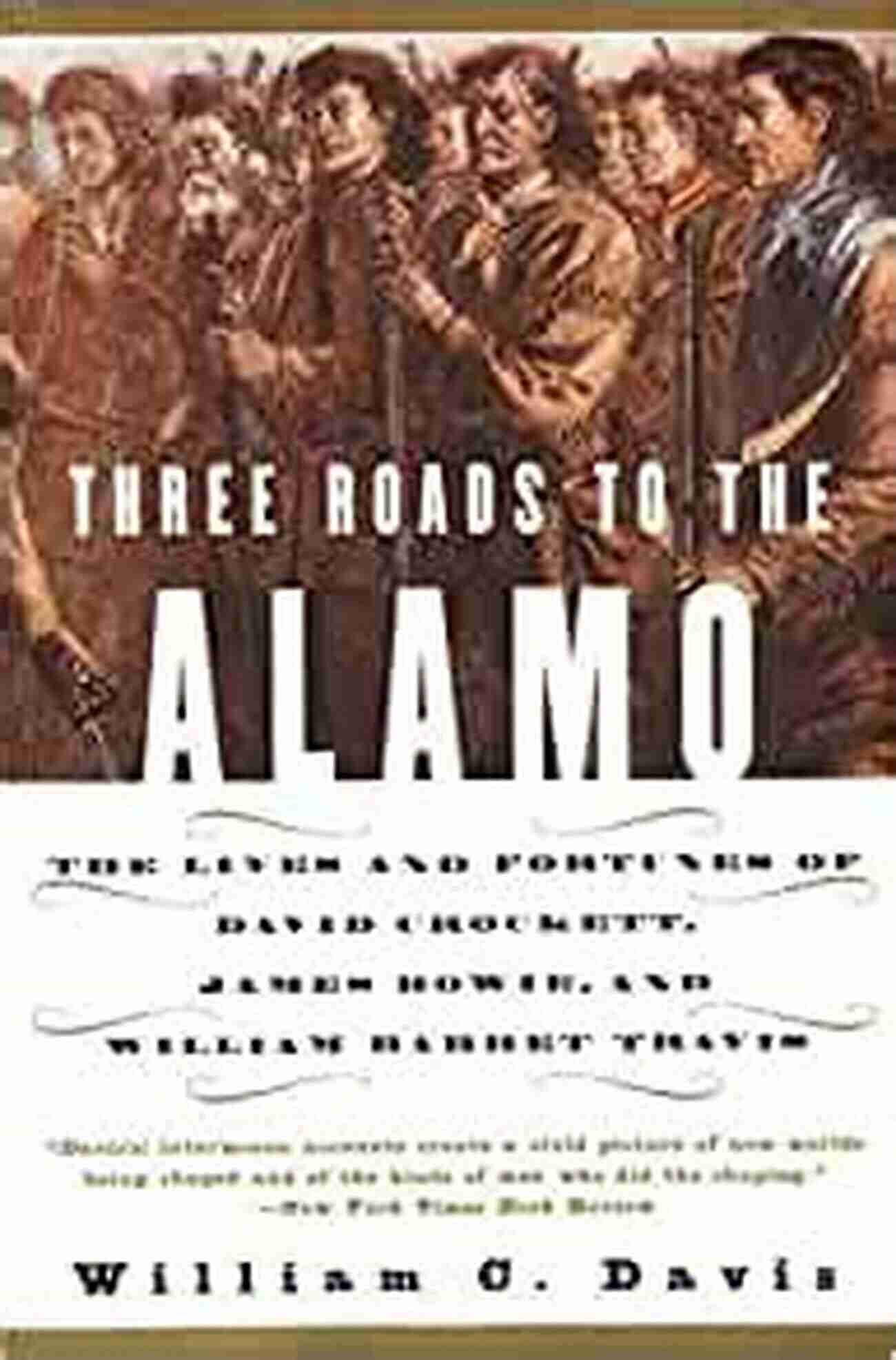 Three Legendary Heroes Three Roads To The Alamo: The Lives And Fortunes Of David Crockett James Bowie And William Barret Travis