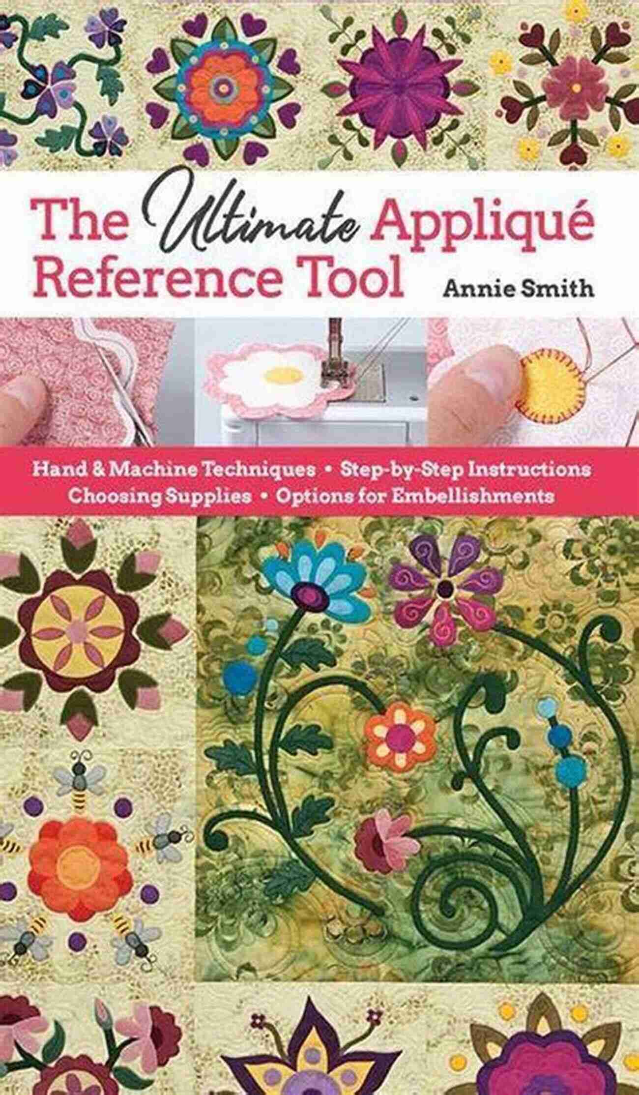 Ultimate Applique Reference Tool Ensuring Precise And Beautiful Designs Ultimate Applique Reference Tool: Hand Machine Techniques Step By Step Instructions Choosing Supplies Options For Embellishments