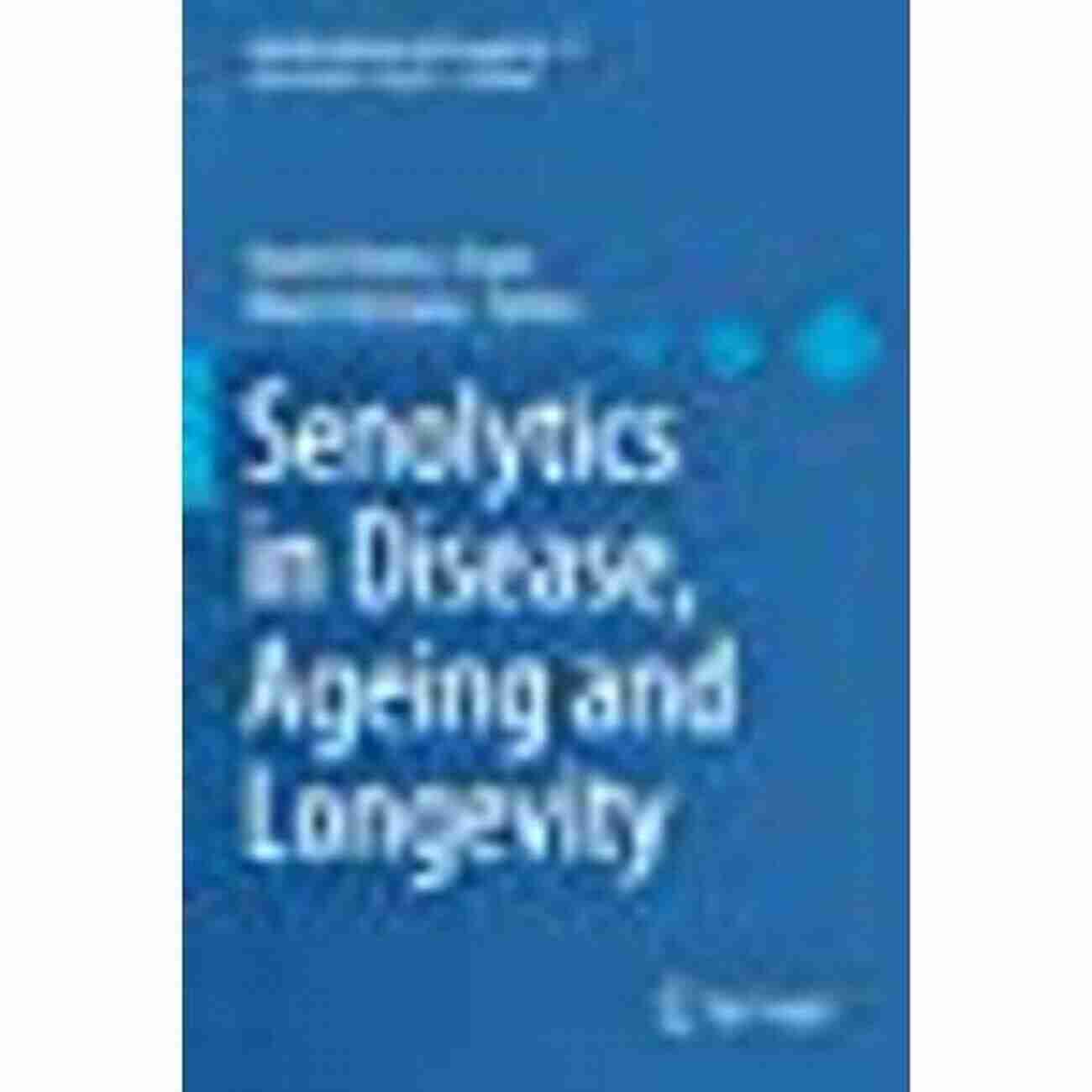 Investigating The Role Of Senolytics For Healthy Ageing And Longevity Senolytics In Disease Ageing And Longevity (Healthy Ageing And Longevity 11)