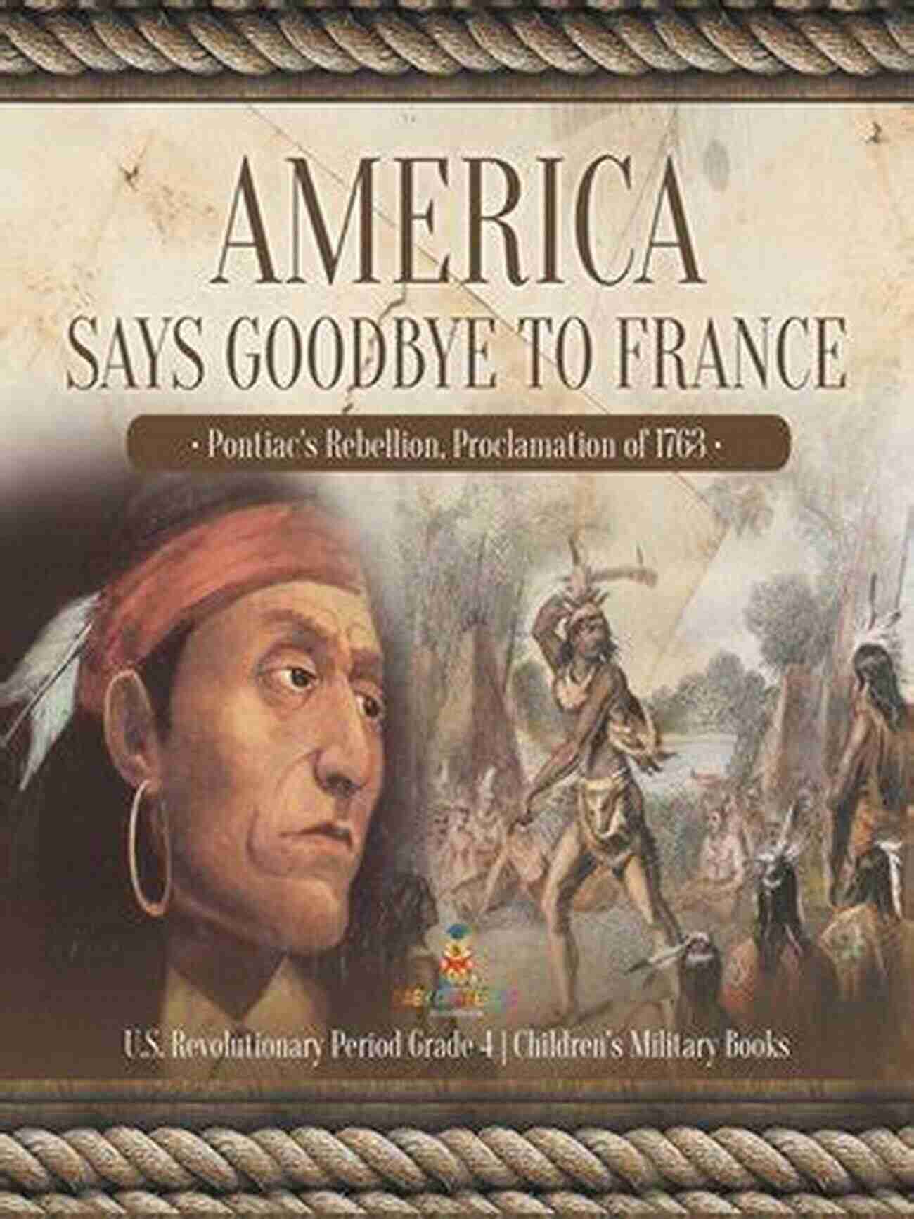 Pontiac Rebellion Proclamation 1763 Revolutionary Period Grade School Children America Says Goodbye To France : Pontiac S Rebellion Proclamation Of 1763 U S Revolutionary Period Grade 4 Children S Military Books: Pontiac S Rebellion Period Grade 4 Children S Military