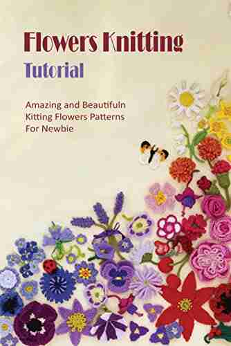 Flowers Knitting Tutorial: Amazing and Beautiful Knitting Flowers Patterns For Newbie