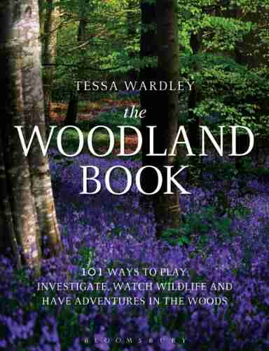 The Woodland Book: 101 Ways To Play Investigate Watch Wildlife And Have Adventures In The Woods