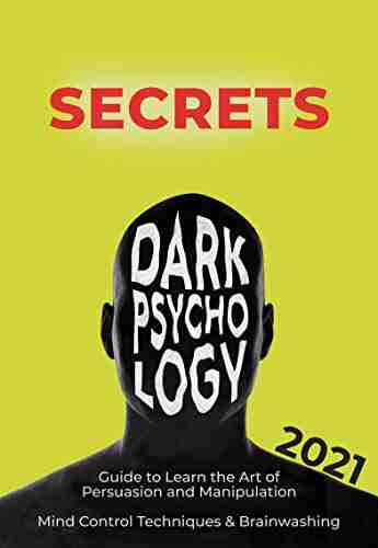 Dark Psychology Secrets: 2021 Guide To Learn The Art Of Persuasion And Manipulation Mind Control Techniques Brainwashing