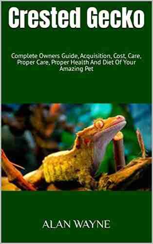 Crested Gecko : Complete Owners Guide Acquisition Cost Care Proper Care Proper Health And Diet Of Your Amazing Pet