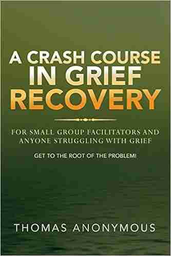 A Crash Course In Grief Recovery: For Small Group Facilitators And Anyone Struggling With Grief