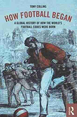 How Football Began: A Global History Of How The World S Football Codes Were Born