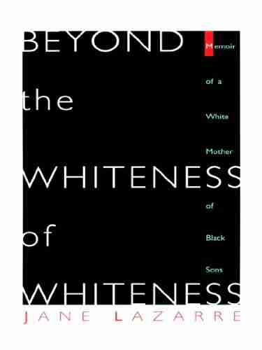 Beyond The Whiteness Of Whiteness: Memoir Of A White Mother Of Black Sons