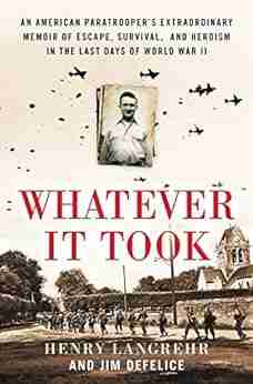 Whatever It Took: An American Paratrooper s Extraordinary Memoir of Escape Survival and Heroism in the Last Days of World War II