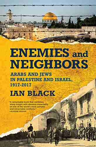 Enemies and Neighbors: Arabs and Jews in Palestine and Israel 1917 2017