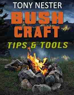 Bushcraft Tips Tools by Tony Nester: Basic and Advanced Bushcraft Survival Tips (Practical Survival 7)