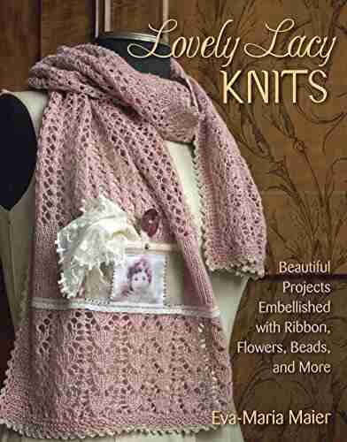 Lovely Lacy Knits: Beautiful Projects Embellished With Ribbon Flowers Beads And More