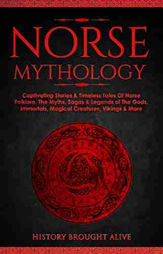 Norse Mythology: Captivating Stories Timeless Tales Of Norse Folklore The Myths Sagas Legends Of The Gods Immortals Magical Creatures Vikings More