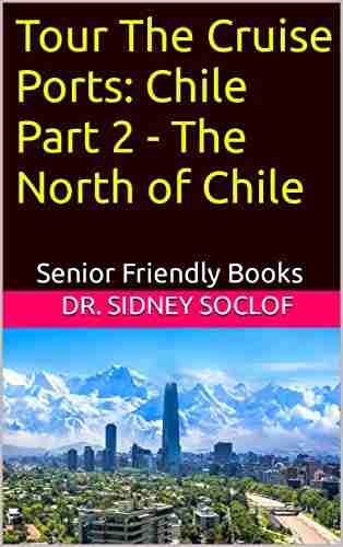 Tour The Cruise Ports: Chile Part 2 The North Of Chile: Senior Friendly (Touring The Cruise Ports)