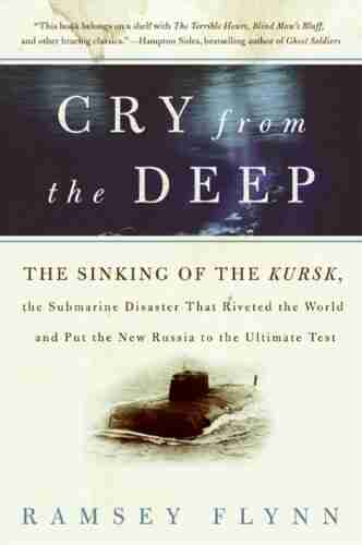 Cry From The Deep: The Sinking Of The Kursk The Submarine Disaster That Riveted The World And Put The New Russia To The Ultimate Test