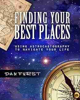 Finding Your Best Places: Using Astrocartography to Navigate Your Life (Dan Furst s Astrocartography 1)