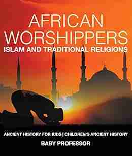 African Worshippers: Islam and Traditional Religions Ancient History for Kids Children s Ancient History