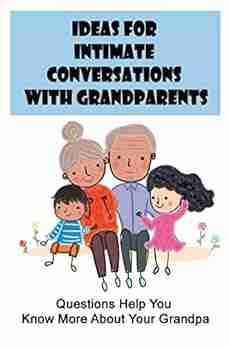 Ideas For Intimate Conversations With Grandparents: Questions Help You Know More About Your Grandpa