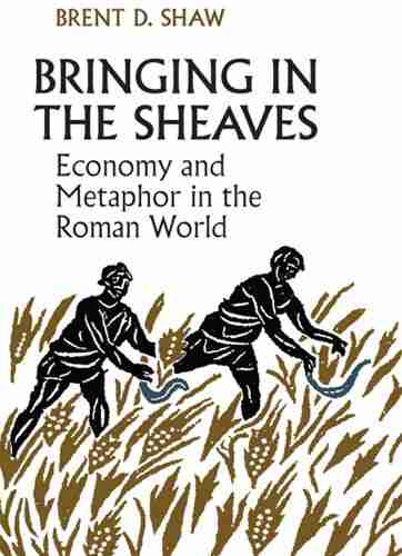 Bringing In The Sheaves: Economy And Metaphor In The Roman World (Robson Classical Lectures)