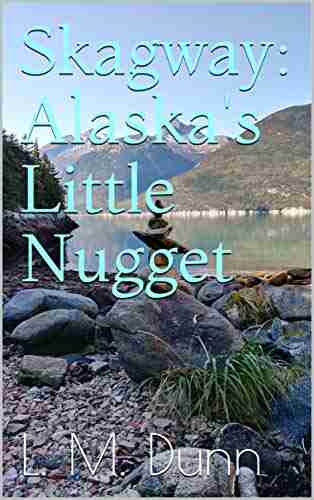 Skagway: Alaska S Little Nugget L M Dunn