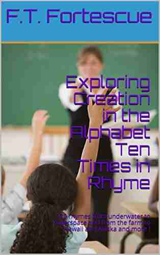 Exploring Creation In The Alphabet Ten Times In Rhyme : 270 Rhymes From Underwater To Outerspace And From The Farm To Hawaii And Alaska And More