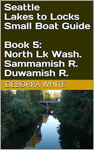 Seattle Lakes To Locks Small Boat Guide 5: North Lk Wash Sammamish R Duwamish R : 5: North Lk Washington Sammamish And Duwamish Rivers (Seattle S Lake To Locks Small Boat Guide)