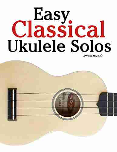 Easy Classical Ukulele Solos: Featuring Music Of Bach Mozart Beethoven Vivaldi And Other Composers In Standard Notation And TAB