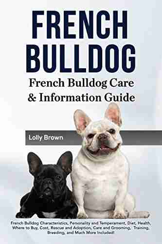 French Bulldog: French Bulldog Characteristics Personality And Temperament Diet Health Where To Buy Cost Rescue And Adoption Care And Grooming Training Breeding And Much More Included