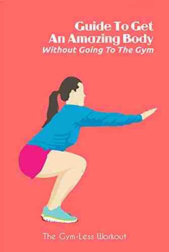 Guide To Get An Amazing Body Without Going To The Gym: The Gym Less Workout: Gym Guide